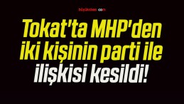 Tokat’ta MHP’den iki kişinin parti ile ilişkisi kesildi!