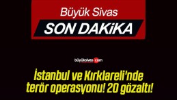 İstanbul ve Kırklareli’nde terör operasyonu! 20 gözaltı!