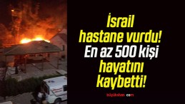 İsrail hastane vurdu! En az 500 kişi hayatını kaybetti!