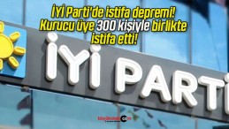 İYİ Parti’de istifa depremi! Kurucu üye 300 kişiyle birlikte istifa etti!