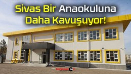 Sivas Bir Anaokuluna Daha Kavuşuyor!