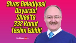 Sivas Belediyesi Duyurdu! Sivas’ta 332 Konut Teslim Edildi!