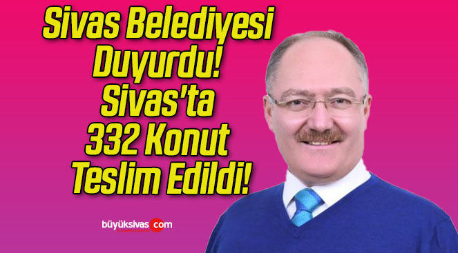 Sivas Belediyesi Duyurdu! Sivas’ta 332 Konut Teslim Edildi!