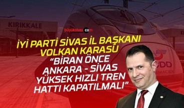 Volkan Karasu “Ankara – Sivas YHT hattı bir an önce kapatılmalı”