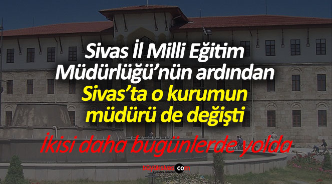 Sivas’ta o kurumun müdürü değişti! Sırada diğerleri var