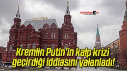 Kremlin Putin’in kalp krizi geçirdiği iddiasını yalanladı!