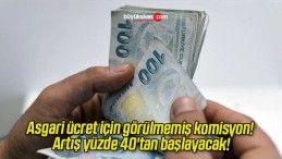 Asgari ücret için görülmemiş komisyon! Artış yüzde 40’tan başlayacak!