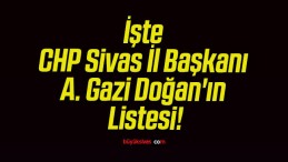 İşte CHP Sivas İl Başkanı A. Gazi Doğan’ın Listesi!