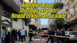 Ailesiyle tartıştı! Oturduğu evi yaktı! Binada 19 kişi mahsur kaldı!