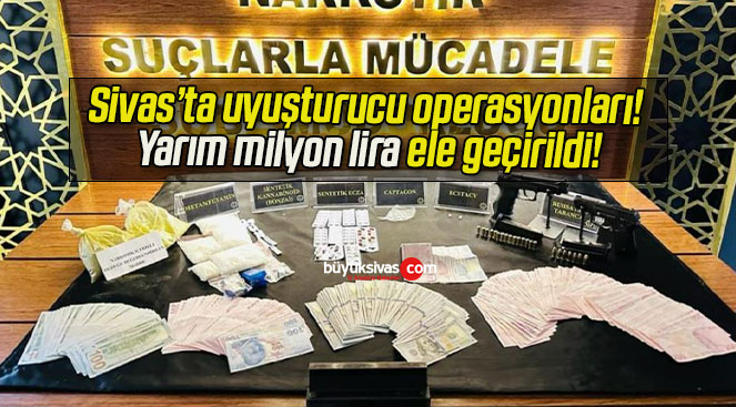 Sivas’ta uyuşturucu operasyonları! Yarım milyon lira ele geçirildi!