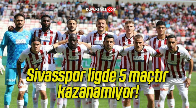 Sivasspor ligde 5 maçtır kazanamıyor!