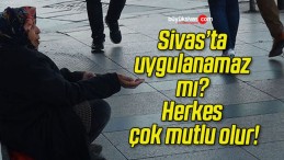 Sivas’ta uygulanamaz mı? Herkes çok mutlu olur!