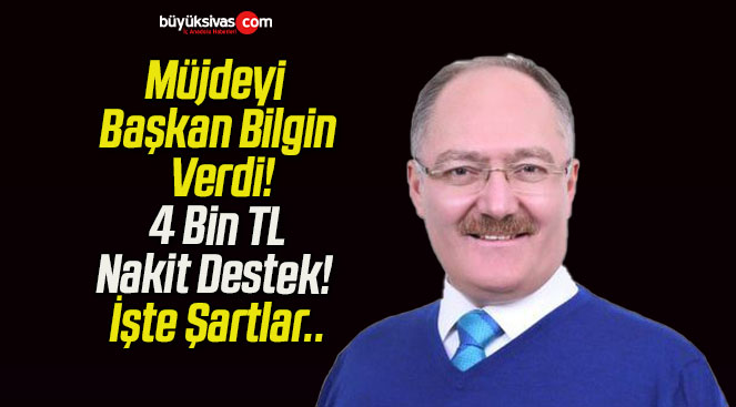 Müjdeyi Başkan Bilgin Verdi! 4 Bin TL Nakit Destek! İşte Şartlar..