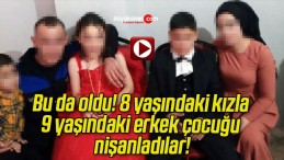 Bu da oldu! 8 yaşındaki kızla 9 yaşındaki erkek çocuğu nişanladılar!