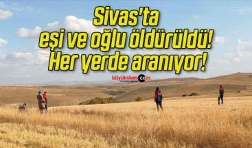 Sivas’ta eşi ve oğlu öldürüldü! Her yerde aranıyor!