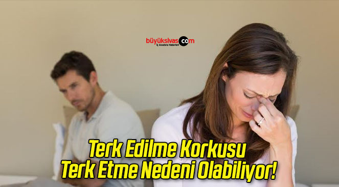 Terk Edilme Korkusu Terk Etme Nedeni Olabiliyor!