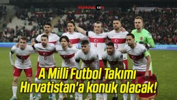 A Milli Futbol Takımı Hırvatistan’a konuk olacak!