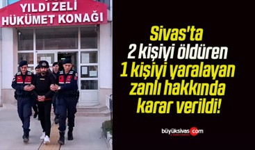 Sivas’ta 2 kişiyi öldüren 1 kişiyi yaralayan zanlı hakkında karar verildi!