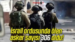 İsrail ordusunda ölen asker sayısı 306 oldu!