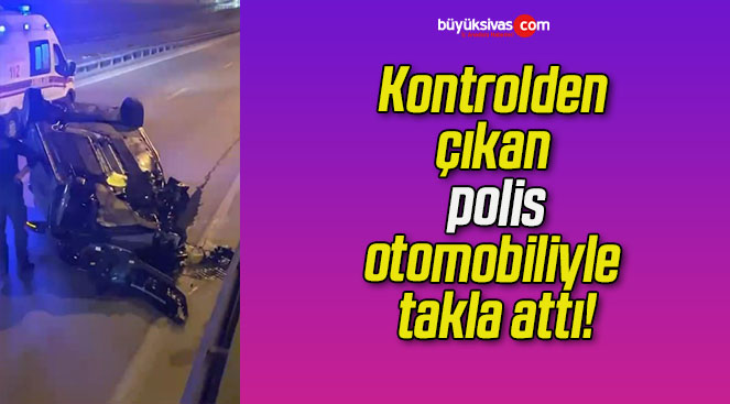 Kontrolden çıkan polis, otomobiliyle takla attı!