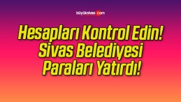 Hesapları Kontrol Edin! Sivas Belediyesi Paraları Yatırdı!