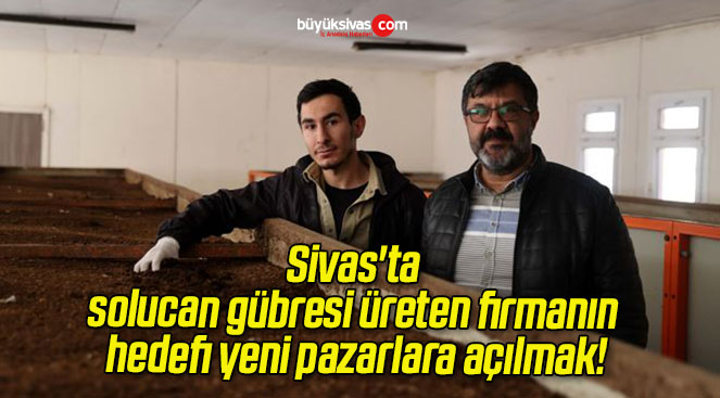 Sivas’ta solucan gübresi üreten firmanın hedefi yeni pazarlara açılmak!