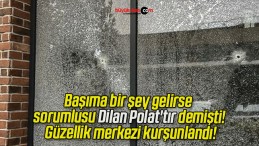 Başıma bir şey gelirse sorumlusu Dilan Polat’tır demişti! Güzellik merkezi kurşunlandı!