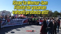 Sivas’ta Memur-Sen Filistin’de yaşanan vahşeti protesto etti!