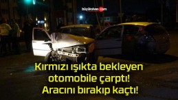 Kırmızı ışıkta bekleyen otomobile çarptı! Aracını bırakıp kaçtı!