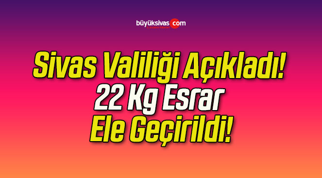 Sivas Valiliği Açıkladı! 22 Kg Esrar Ele Geçirildi!