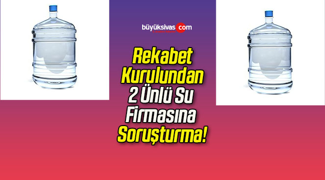 Rekabet Kurulundan 2 Ünlü Su Firmasına Soruşturma!