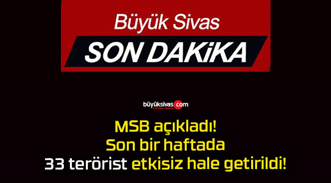 MSB açıkladı! Son bir haftada 33 terörist etkisiz hale getirildi!