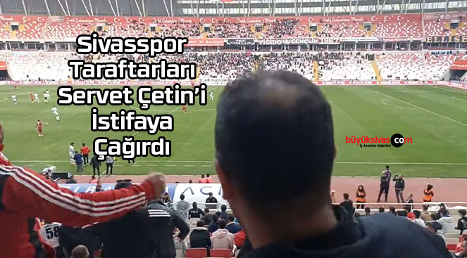 Sivasspor taraftarları Servet Çetin’i istifaya çağırdı