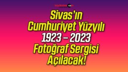 Sivas’ın Cumhuriyet Yüzyılı 1923 – 2023 Fotoğraf Sergisi Açılacak!