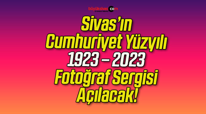 Sivas’ın Cumhuriyet Yüzyılı 1923 – 2023 Fotoğraf Sergisi Açılacak!