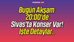 Bugün Akşam 20:00’de Sivas’ta Konser Var! İşte Detaylar..