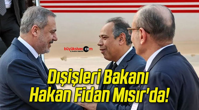 Dışişleri Bakanı Hakan Fidan Mısır’da!