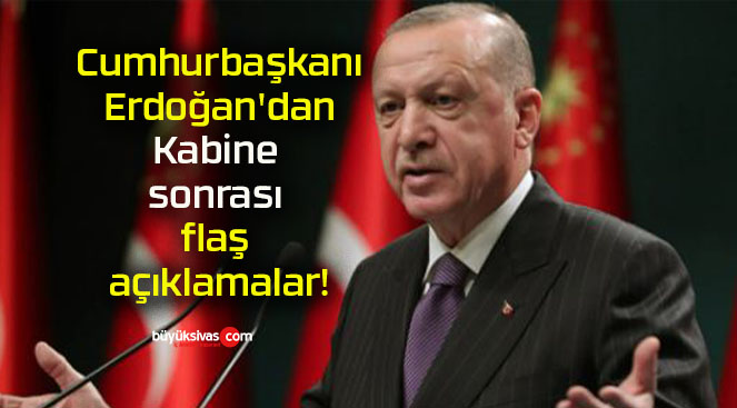 Cumhurbaşkanı Erdoğan’dan Kabine sonrası flaş açıklamalar!