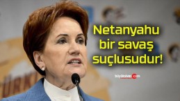 Netanyahu bir savaş suçlusudur!