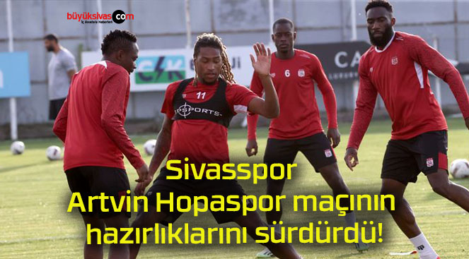 Sivasspor Artvin Hopaspor maçının hazırlıklarını sürdürdü!