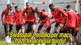Sivasspor Pendikspor maçı hazırlıklarını sürdürdü!