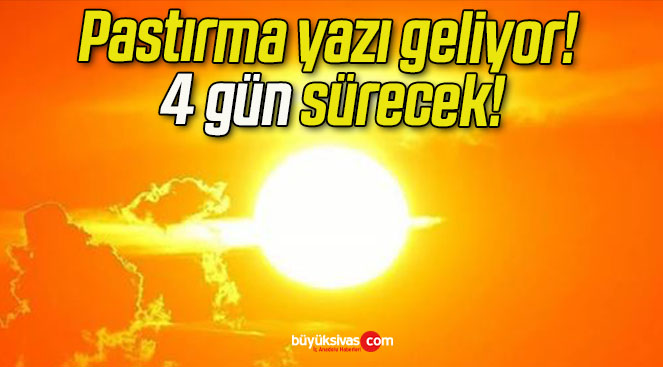 Pastırma yazı geliyor! 4 gün sürecek!