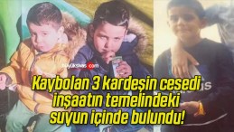 Kaybolan 3 kardeşin cesedi inşaatın temelindeki suyun içinde bulundu!