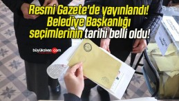 Resmi Gazete’de yayınlandı! Belediye Başkanlığı seçimlerinin tarihi belli oldu!