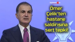 Ömer Çelik’ten hastane saldırısına sert tepki!