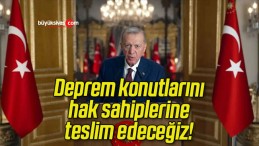 Deprem konutlarını hak sahiplerine teslim edeceğiz!