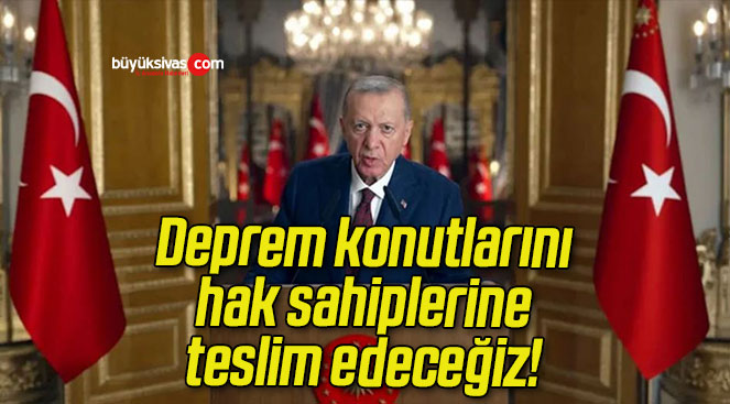 Deprem konutlarını hak sahiplerine teslim edeceğiz!