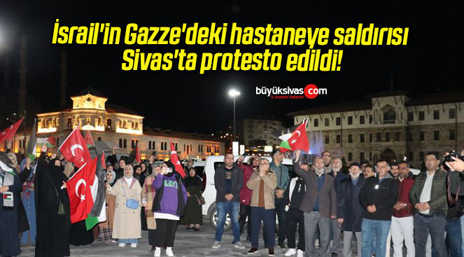 İsrail’in Gazze’deki hastaneye saldırısı Sivas’ta protesto edildi!