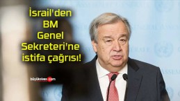 İsrail’den BM Genel Sekreteri’ne istifa çağrısı!