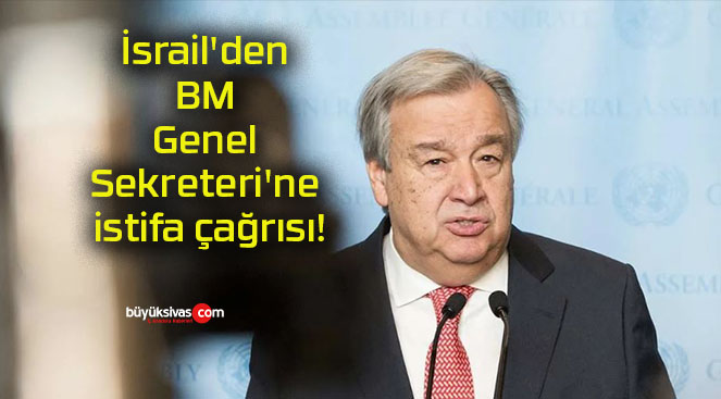 İsrail’den BM Genel Sekreteri’ne istifa çağrısı!